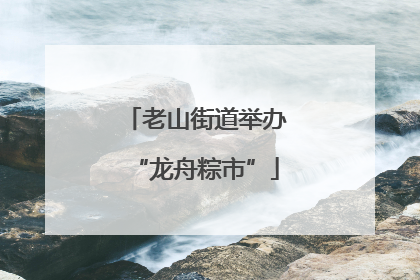 老山街道举办“龙舟粽市”