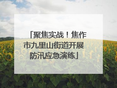 聚焦实战！焦作市九里山街道开展防汛应急演练