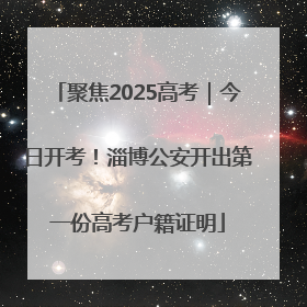 聚焦2025高考｜今日开考！淄博公安开出第一份高考户籍证明