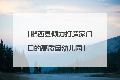 肥西县倾力打造家门口的高质量幼儿园