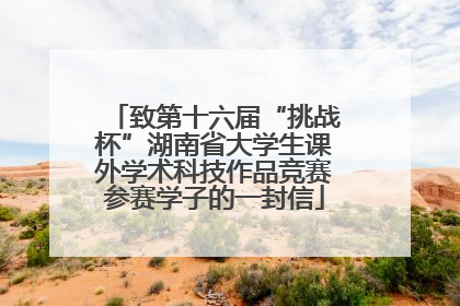 致第十六届“挑战杯”湖南省大学生课外学术科技作品竞赛参赛学子的一封信