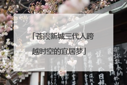 苍霞新城三代人跨越时空的宜居梦
