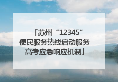 苏州“12345”便民服务热线启动服务高考应急响应机制