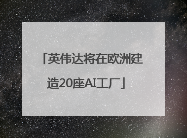 英伟达将在欧洲建造20座AI工厂