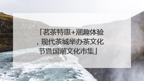 茗茶特惠+潮趣体验，现代茶城举办茶文化节暨国潮文化市集