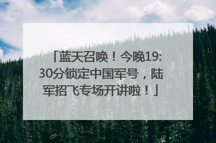 蓝天召唤！今晚19:30分锁定中国军号，陆军招飞专场开讲啦！