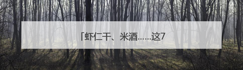 虾仁干、米酒……这7批次食品抽检不合格