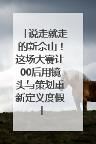 说走就走的新佘山！这场大赛让00后用镜头与策划重新定义度假