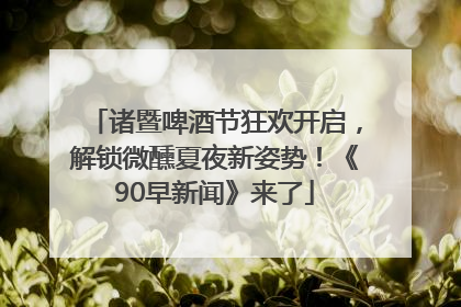 诸暨啤酒节狂欢开启，解锁微醺夏夜新姿势！《90早新闻》来了