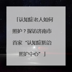 认知症老人如何照护？探访济南市首家“认知症防治照护中心”