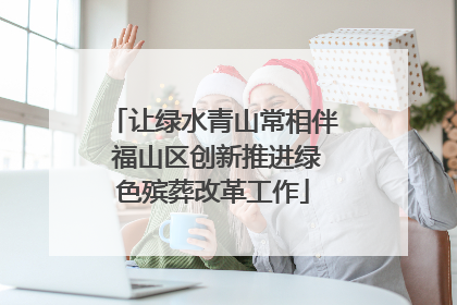 让绿水青山常相伴 福山区创新推进绿色殡葬改革工作