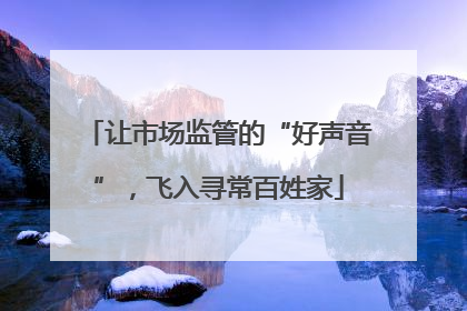 让市场监管的“好声音”，飞入寻常百姓家
