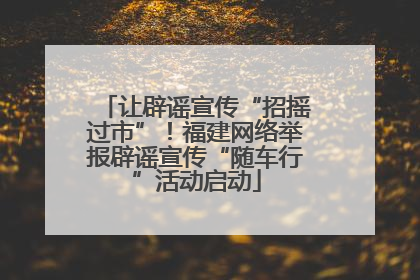 让辟谣宣传“招摇过市”！福建网络举报辟谣宣传“随车行”活动启动