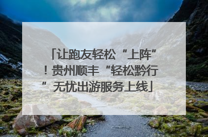 让跑友轻松“上阵”！贵州顺丰“轻松黔行”无忧出游服务上线