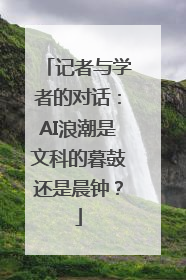 记者与学者的对话：AI浪潮是文科的暮鼓还是晨钟？