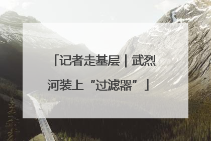 记者走基层｜武烈河装上“过滤器”
