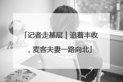 记者走基层｜追着丰收，麦客夫妻一路向北