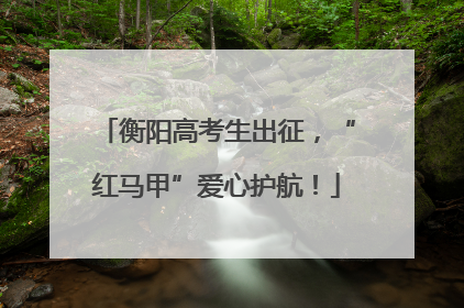 衡阳高考生出征，“红马甲”爱心护航！
