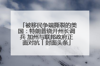 被移民争端撕裂的美国：特朗普绕开州长调兵 加州与联邦政府正面对抗丨封面头条