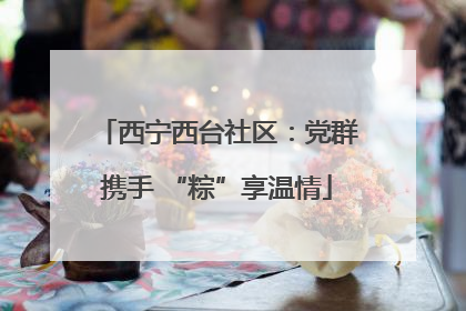 西宁西台社区：党群携手 “粽”享温情