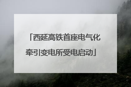 西延高铁首座电气化牵引变电所受电启动