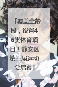 覆盖全龄段，设置46类体育项目！静安区第三届运动会启幕