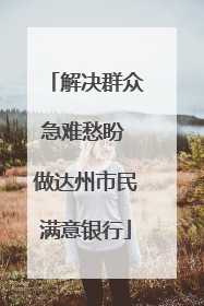 解决群众急难愁盼 做达州市民满意银行