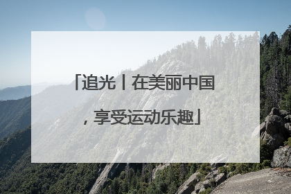 追光丨在美丽中国，享受运动乐趣