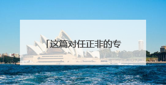 这篇对任正非的专访为何“刷屏”