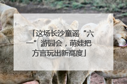 这场长沙童谣“六一”游园会，萌娃把方言玩出新高度