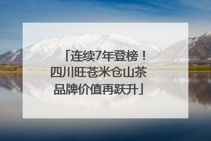 连续7年登榜！四川旺苍米仓山茶品牌价值再跃升