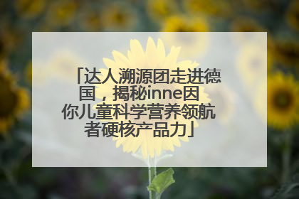达人溯源团走进德国，揭秘inne因你儿童科学营养领航者硬核产品力