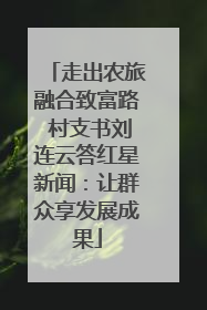 走出农旅融合致富路 村支书刘连云答红星新闻：让群众享发展成果