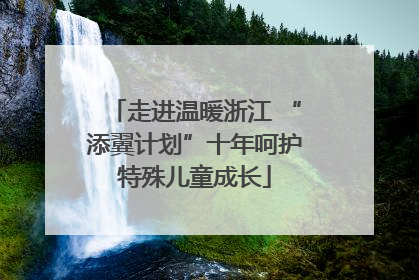 走进温暖浙江 “添翼计划”十年呵护特殊儿童成长