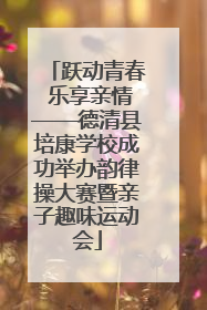跃动青春 乐享亲情——德清县培康学校成功举办韵律操大赛暨亲子趣味运动会