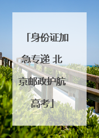 身份证加急专递 北京邮政护航高考