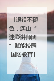 退役不褪色，连山“迷彩讲师团”赋能校园国防教育