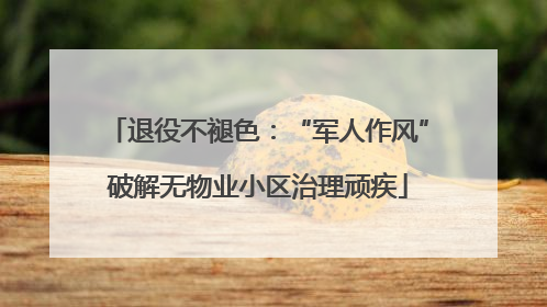 退役不褪色：“军人作风”破解无物业小区治理顽疾