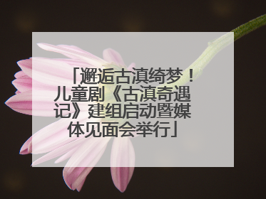 邂逅古滇绮梦！儿童剧《古滇奇遇记》建组启动暨媒体见面会举行