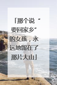 那个说“要回家乡”的女孩，永远地留在了那片大山