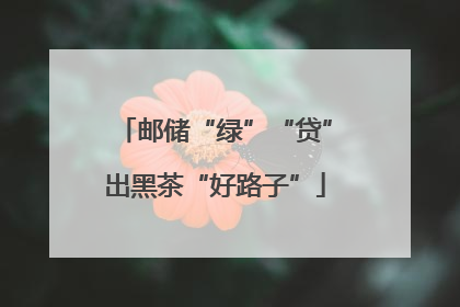 邮储“绿”“贷”出黑茶“好路子”