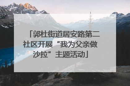 郭杜街道居安路第二社区开展“我为父亲做沙拉”主题活动