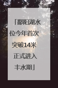 鄱阳湖水位今年首次突破14米 正式进入丰水期