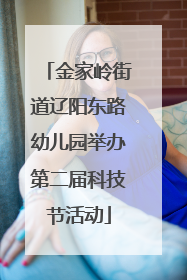 金家岭街道辽阳东路幼儿园举办第二届科技节活动