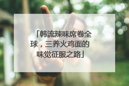 韩流辣味席卷全球，三养火鸡面的味觉征服之路