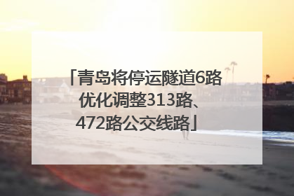 青岛将停运隧道6路 优化调整313路、472路公交线路