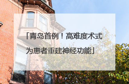 青岛首例！高难度术式为患者重建神经功能