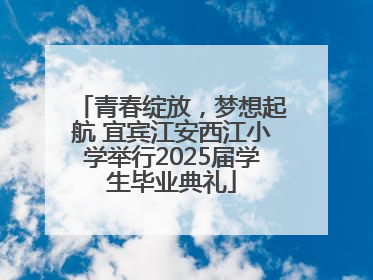 青春绽放，梦想起航 宜宾江安西江小学举行2025届学生毕业典礼