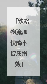 铁路物流加快降本提质增效