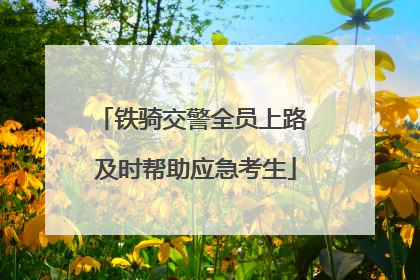 铁骑交警全员上路 及时帮助应急考生